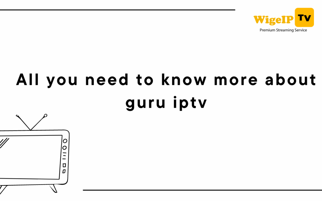 All you need to know more about guru IPTV