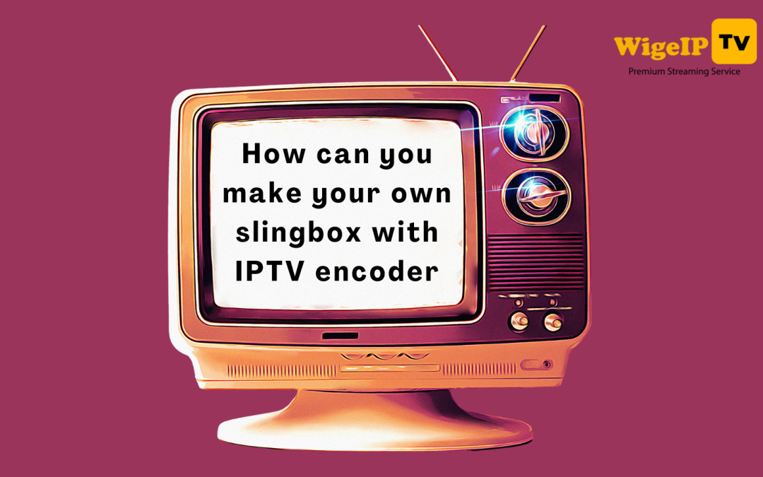 How can you make your own slingbox with IPTV encoder