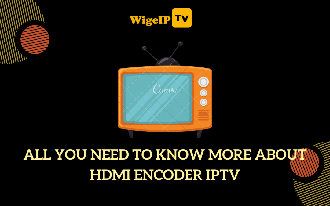All you need to know more about hdmi encoder iptv