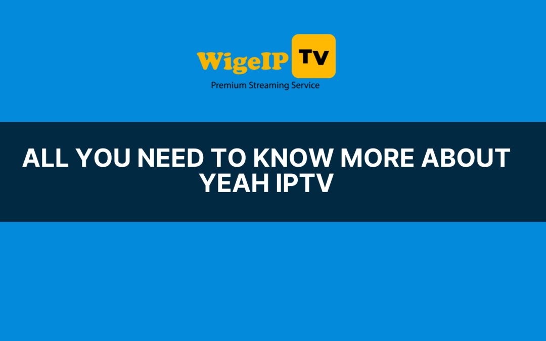 All you need to know more about yeah iptv